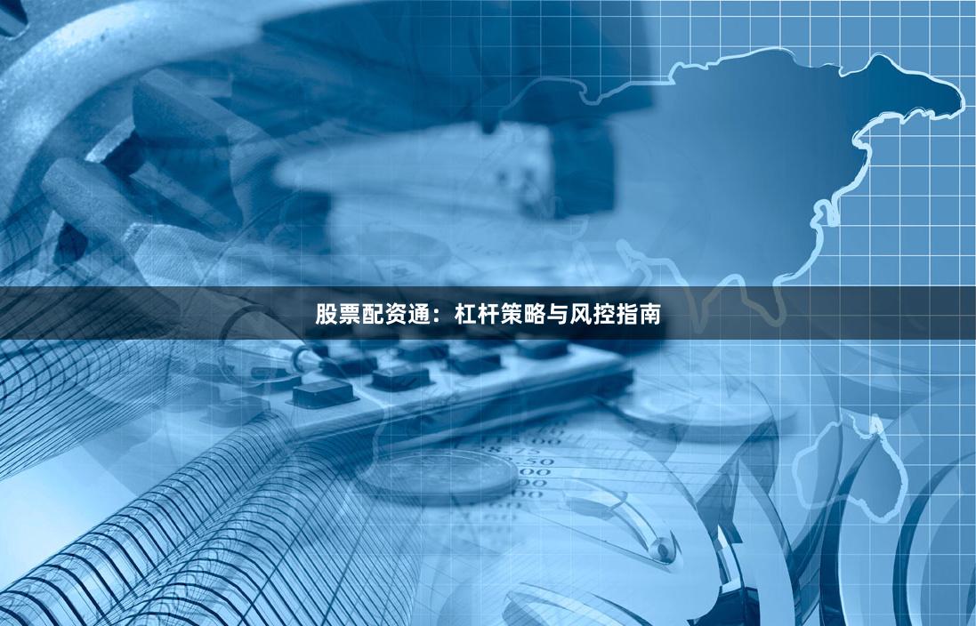 股票配资通：杠杆策略与风控指南