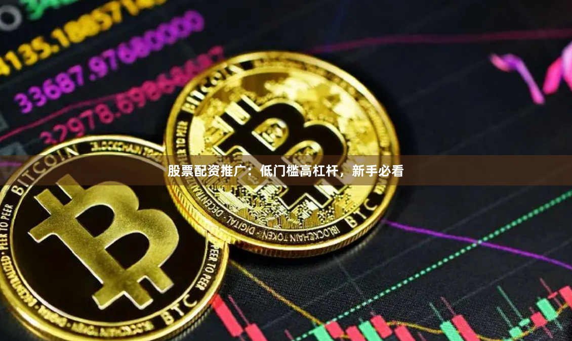 股票配资推广：低门槛高杠杆，新手必看