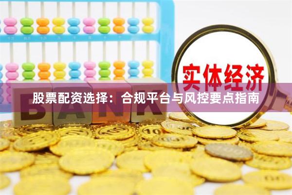 股票配资选择：合规平台与风控要点指南