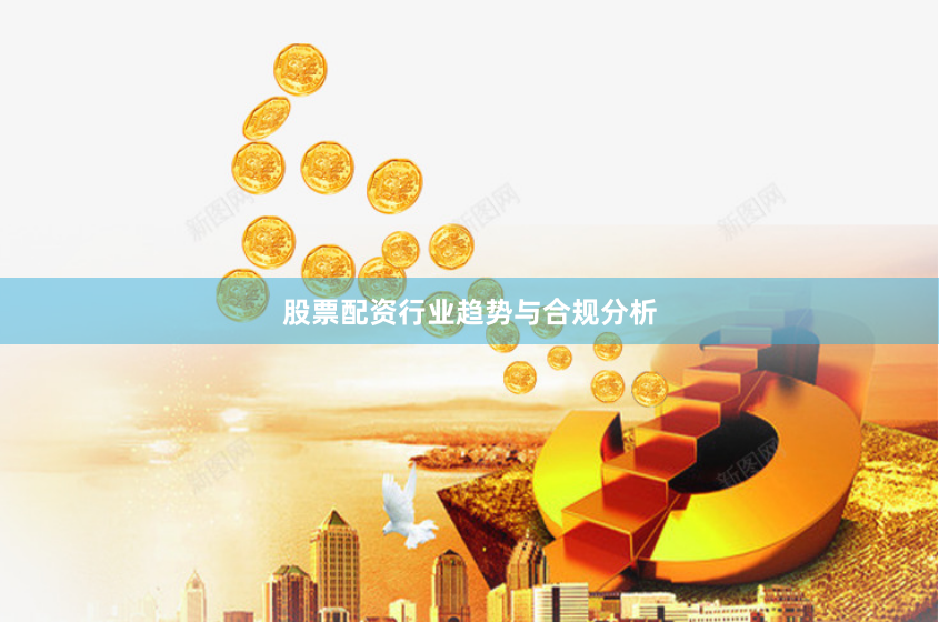 股票配资行业趋势与合规分析