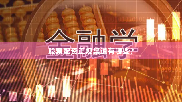 股票配资正规渠道有哪些？