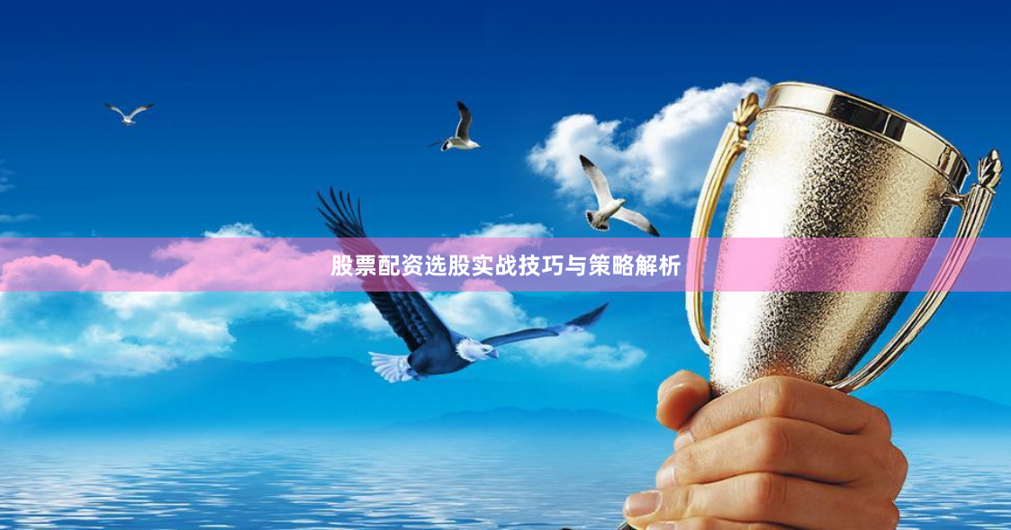 股票配资选股实战技巧与策略解析