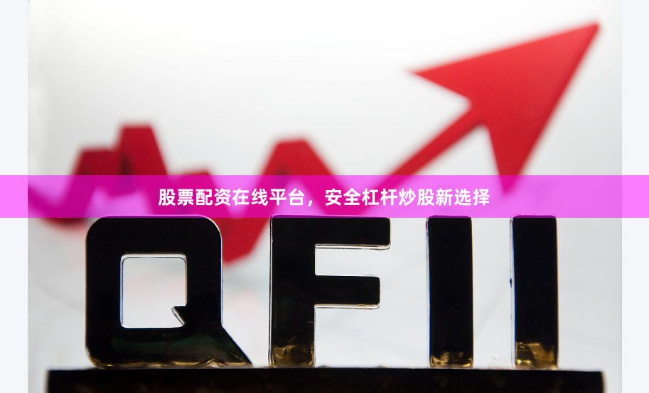 股票配资在线平台，安全杠杆炒股新选择