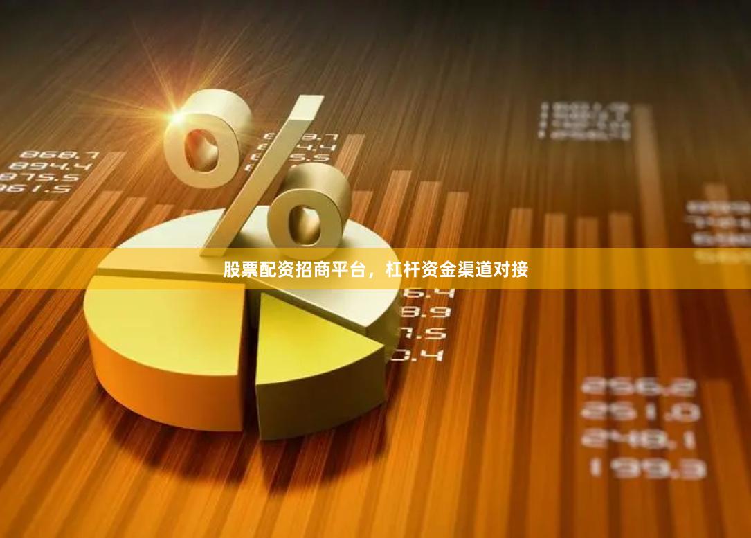 股票配资招商平台，杠杆资金渠道对接