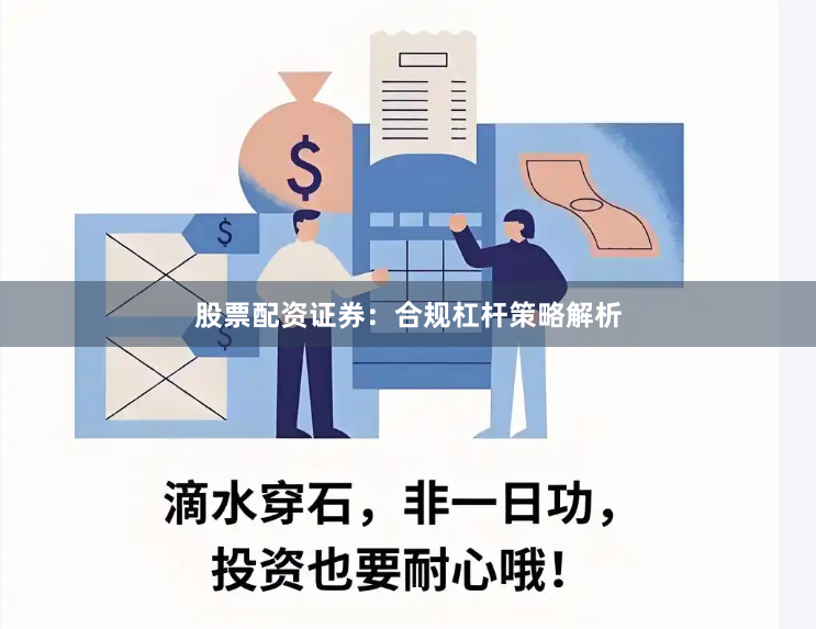 股票配资证券：合规杠杆策略解析