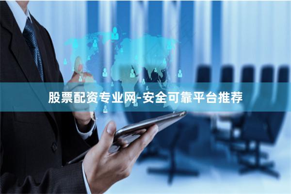 股票配资专业网-安全可靠平台推荐