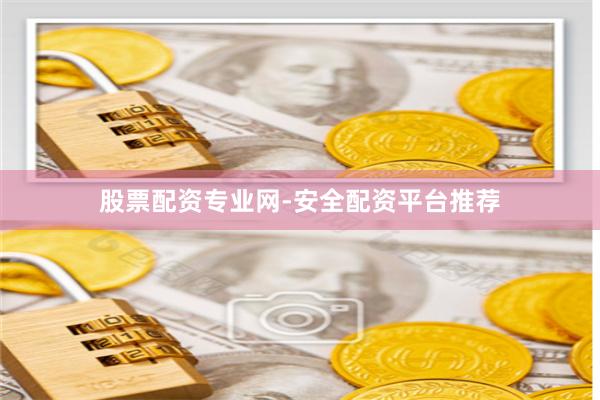 股票配资专业网-安全配资平台推荐