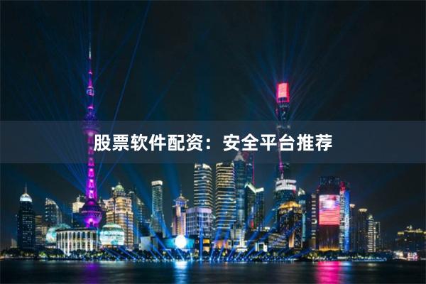 股票软件配资：安全平台推荐