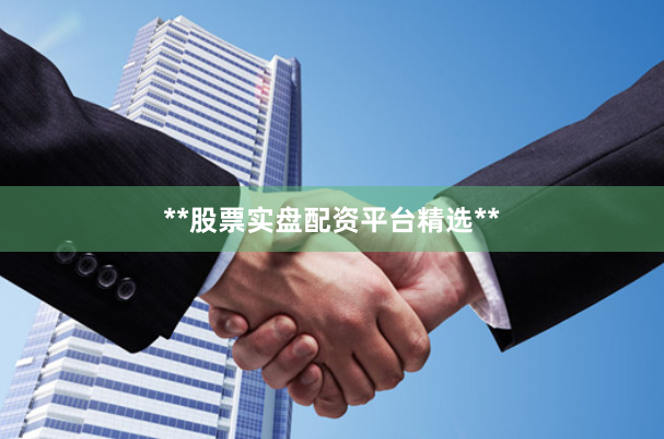 **股票实盘配资平台精选**