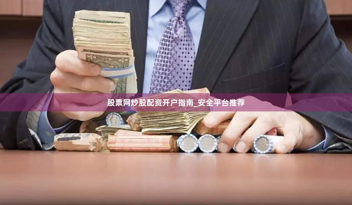 股票网炒股配资开户指南_安全平台推荐
