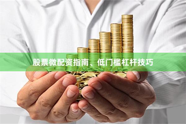股票微配资指南、低门槛杠杆技巧