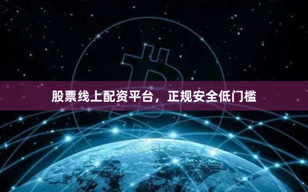 股票线上配资平台，正规安全低门槛