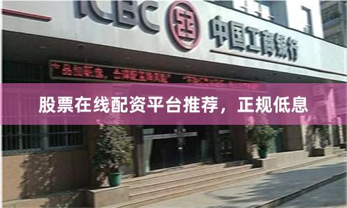 股票在线配资平台推荐，正规低息