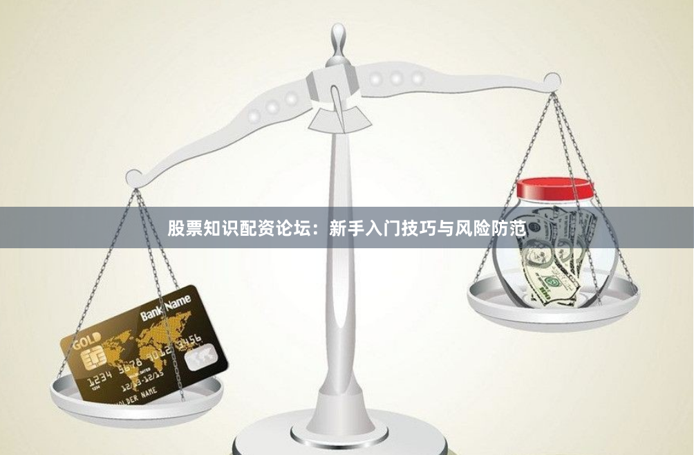 股票知识配资论坛：新手入门技巧与风险防范