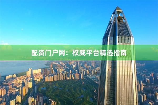 配资门户网：权威平台精选指南