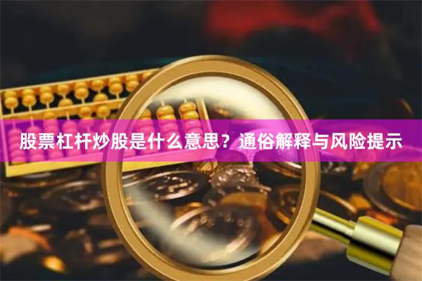 股票杠杆炒股是什么意思？通俗解释与风险提示