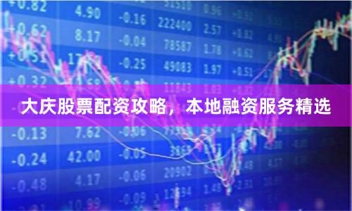 大庆股票配资攻略，本地融资服务精选